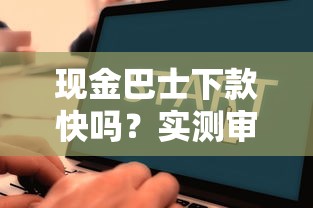 现金巴士下款快吗?实测审核流程与到账速度解析 现金巴士下款快吗?实测审核流程与到账速度解析