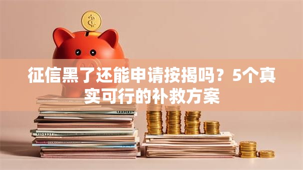 征信黑了还能申请按揭吗?5个真实可行的补救方案 征信黑了还能申请按揭吗?5个真实可行的补救方案