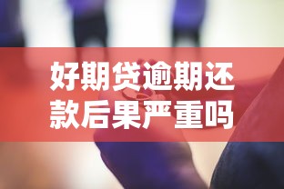 好期贷逾期还款后果严重吗?这些影响你一定要知道! 好期贷逾期还款后果严重吗?这些影响你一定要知道!