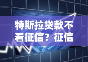 特斯拉贷款不看征信?征信不良也能提车的秘密攻略 特斯拉贷款不看征信?征信不良也能提车的秘密攻略