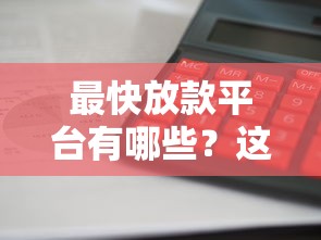 最快放款平台有哪些?这5家审核快、到账稳,轻松解决资金难题! 最快放款平台有哪些?这5家审核快、到账稳,轻松解决资金难题!