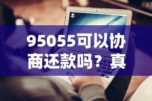 95055可以协商还款吗?真实协商还款流程+避坑技巧 95055可以协商还款吗?真实协商还款流程+避坑技巧