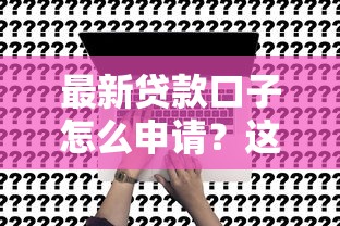 最新贷款口子怎么申请?这五大渠道总有一个适合你 最新贷款口子怎么申请?这五大渠道总有一个适合你