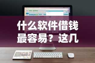什么软件借钱最容易?这几款靠谱平台让你轻松解决资金难题 什么软件借钱最容易?这几款靠谱平台让你轻松解决资金难题
