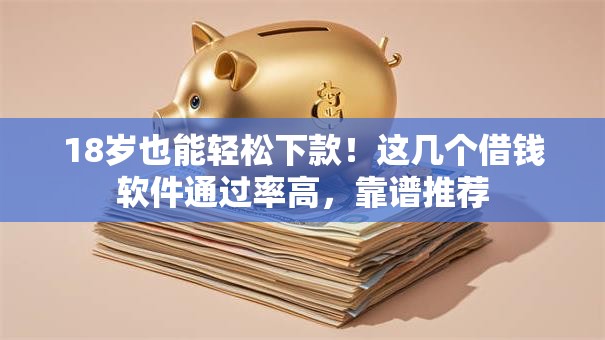 18岁也能轻松下款!这几个借钱软件通过率高,靠谱推荐 18岁也能轻松下款!这几个借钱软件通过率高,靠谱推荐