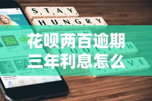 花呗两百逾期三年利息怎么算?手把手教你计算步骤 花呗两百逾期三年利息怎么算?手把手教你计算步骤
