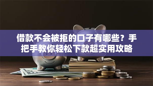 借款不会被拒的口子有哪些?手把手教你轻松下款超实用攻略 借款不会被拒的口子有哪些?手把手教你轻松下款超实用攻略