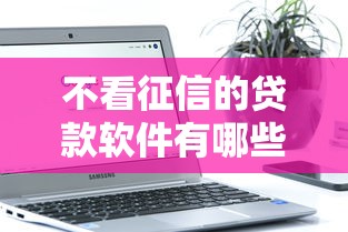 不看征信的贷款软件有哪些?实测推荐这几款低门槛平台 不看征信的贷款软件有哪些?实测推荐这几款低门槛平台