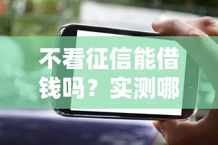 不看征信能借钱吗?实测哪些平台靠谱且门槛低 不看征信能借钱吗?实测哪些平台靠谱且门槛低