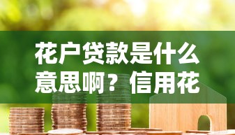 花户贷款是什么意思啊?信用花了还能申请贷款吗?这些技巧要记牢 花户贷款是什么意思啊?信用花了还能申请贷款吗?这些技巧要记牢
