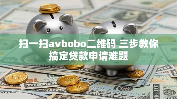 扫一扫avbobo二维码 三步教你搞定贷款申请难题 扫一扫avbobo二维码 三步教你搞定贷款申请难题