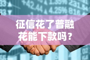 征信花了普融花能下款吗?实测避坑攻略+3个核心技巧 征信花了普融花能下款吗?实测避坑攻略+3个核心技巧