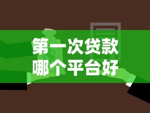 第一次贷款哪个平台好?新手必看的最全选择指南! 第一次贷款哪个平台好?新手必看的最全选择指南!