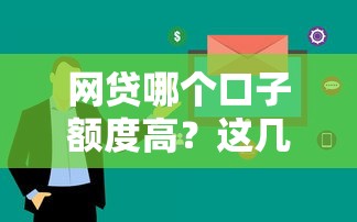 网贷哪个口子额度高?这几种平台审核快、下款多! 网贷哪个口子额度高?这几种平台审核快、下款多!