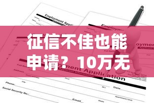 征信不佳也能申请?10万无抵押贷款真实流程解析 征信不佳也能申请?10万无抵押贷款真实流程解析