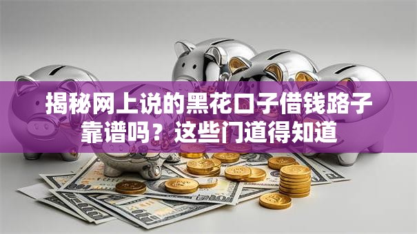揭秘网上说的黑花口子借钱路子靠谱吗?这些门道得知道 揭秘网上说的黑花口子借钱路子靠谱吗?这些门道得知道