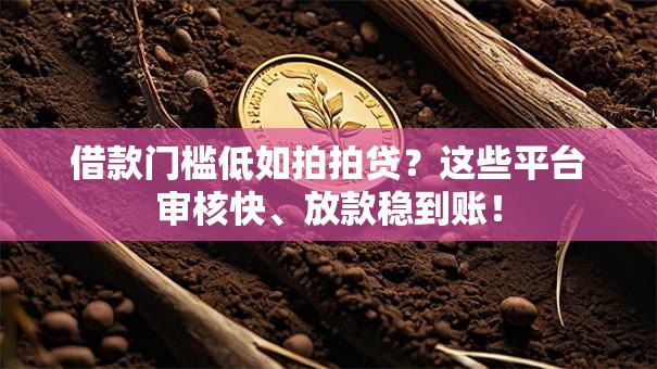 借款门槛低如拍拍贷?这些平台审核快、放款稳到账! 借款门槛低如拍拍贷?这些平台审核快、放款稳到账!