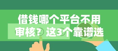 借钱哪个平台不用审核?这3个靠谱选择+避坑指南真实评测 借钱哪个平台不用审核?这3个靠谱选择+避坑指南真实评测