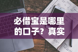 必借宝是哪里的口子?真实测评+避坑指南一网打尽 必借宝是哪里的口子?真实测评+避坑指南一网打尽