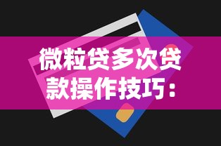 微粒贷多次贷款操作技巧:灵活周转与额度管理全攻略 微粒贷多次贷款操作技巧:灵活周转与额度管理全攻略