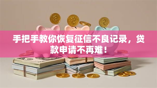 手把手教你恢复征信不良记录,贷款申请不再难! 手把手教你恢复征信不良记录,贷款申请不再难!