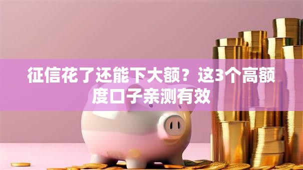 征信花了还能下大额?这3个高额度口子亲测有效 征信花了还能下大额?这3个高额度口子亲测有效