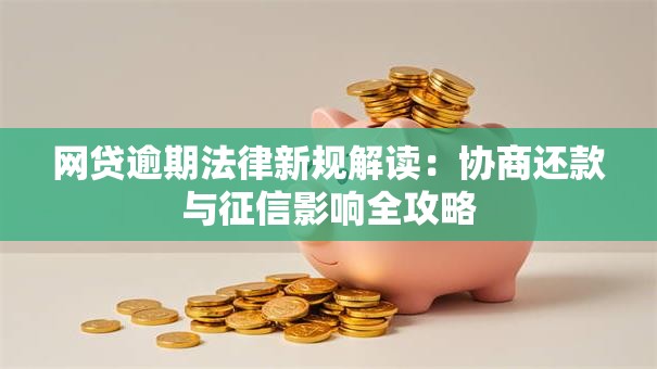 网贷逾期法律新规解读:协商还款与征信影响全攻略 网贷逾期法律新规解读:协商还款与征信影响全攻略
