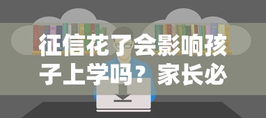 征信花了会影响孩子上学吗?家长必知的信用风险解析 征信花了会影响孩子上学吗?家长必知的信用风险解析