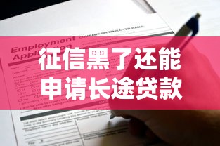 征信黑了还能申请长途贷款吗?这些方法帮你解决难题 征信黑了还能申请长途贷款吗?这些方法帮你解决难题