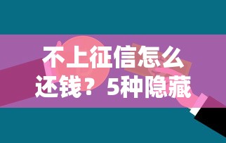 不上征信怎么还钱?5种隐藏还款方案大揭秘!贷款人必看干货指南 不上征信怎么还钱?5种隐藏还款方案大揭秘!贷款人必看干货指南
