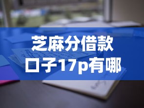 芝麻分借款口子17p有哪些？实测这些平台通过率高！