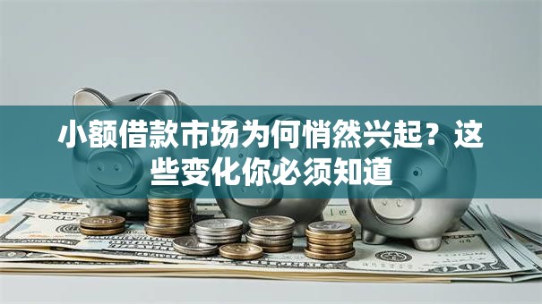 小额借款市场为何悄然兴起?这些变化你必须知道 小额借款市场为何悄然兴起?这些变化你必须知道
