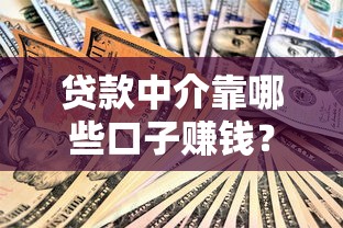 贷款中介靠哪些口子赚钱?揭秘隐藏渠道与盈利内幕! 贷款中介靠哪些口子赚钱?揭秘隐藏渠道与盈利内幕!