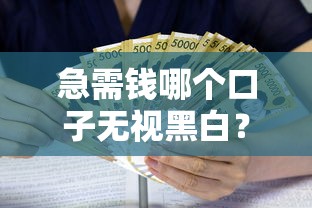 急需钱哪个口子无视黑白?真实经历避坑指南 急需钱哪个口子无视黑白?真实经历避坑指南