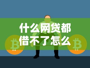 什么网贷都借不了怎么办？这些方法或许能帮你解决难题