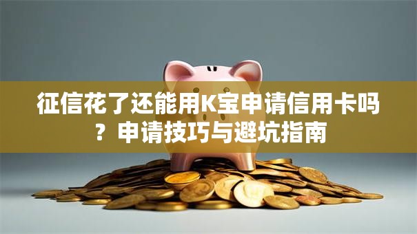 征信花了还能用K宝申请信用卡吗?申请技巧与避坑指南 征信花了还能用K宝申请信用卡吗?申请技巧与避坑指南