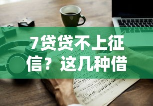 7贷贷不上征信？这几种借款方式原来还能这样操作！