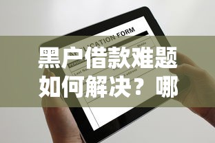 黑户借款难题如何解决？哪些平台还能申请贷款？
