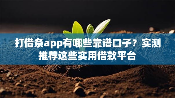 打借条app有哪些靠谱口子?实测推荐这些实用借款平台 打借条app有哪些靠谱口子?实测推荐这些实用借款平台