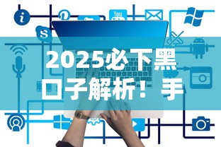 2025必下黑口子解析!手把手教你选对正规平台 2025必下黑口子解析!手把手教你选对正规平台