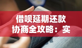 借呗延期还款协商全攻略:实用沟通技巧与注意事项 借呗延期还款协商全攻略:实用沟通技巧与注意事项
