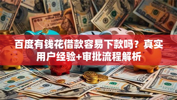 百度有钱花借款容易下款吗?真实用户经验+审批流程解析 百度有钱花借款容易下款吗?真实用户经验+审批流程解析