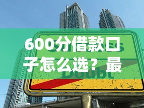 600分借款口子怎么选?最新低门槛攻略+征信加分技巧一网打尽! 600分借款口子怎么选?最新低门槛攻略+征信加分技巧一网打尽!