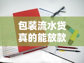 包装流水贷真的能放款吗？真实案例解析与避坑指南
