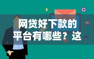 网贷好下款的平台有哪些?这几家审核快门槛低! 网贷好下款的平台有哪些?这几家审核快门槛低!