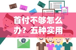 首付不够怎么办?五种实用筹款技巧助你轻松购房 首付不够怎么办?五种实用筹款技巧助你轻松购房