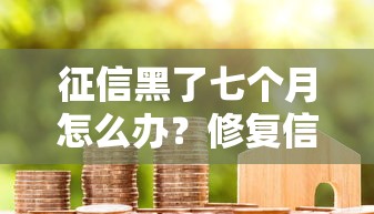 征信黑了七个月怎么办？修复信用+贷款申请全攻略