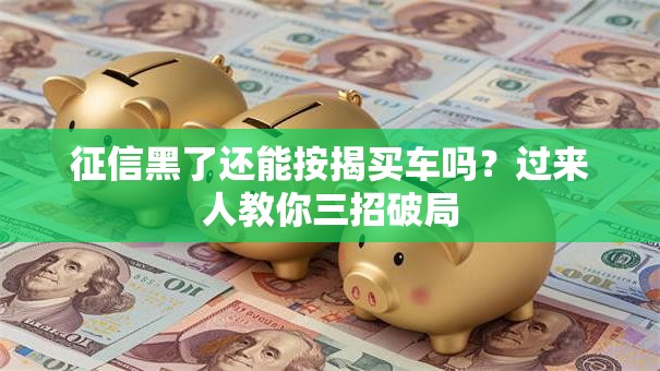 征信黑了还能按揭买车吗？过来人教你三招破局