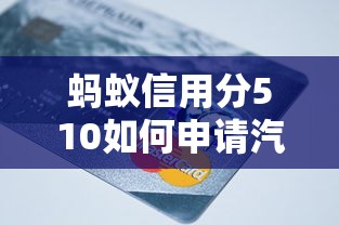 蚂蚁信用分510如何申请汽车贷款？低分贷款攻略与技巧