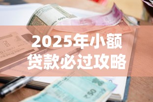 2025年小额贷款必过攻略！最新方案+避坑指南